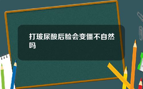 打玻尿酸后脸会变僵不自然吗