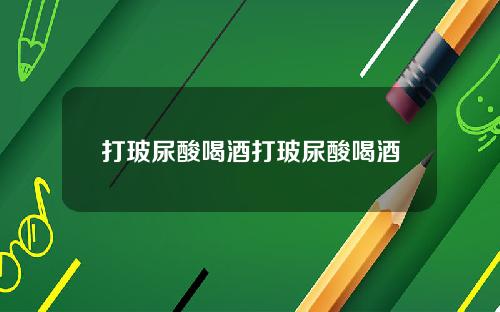 打玻尿酸喝酒打玻尿酸喝酒