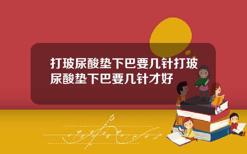 打玻尿酸垫下巴要几针打玻尿酸垫下巴要几针才好
