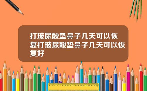 打玻尿酸垫鼻子几天可以恢复打玻尿酸垫鼻子几天可以恢复好