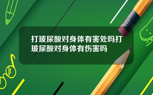 打玻尿酸对身体有害处吗打玻尿酸对身体有伤害吗