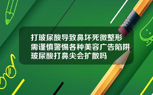 打玻尿酸导致鼻坏死微整形需谨慎警惕各种美容广告陷阱玻尿酸打鼻尖会扩散吗