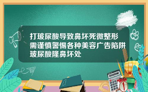 打玻尿酸导致鼻坏死微整形需谨慎警惕各种美容广告陷阱玻尿酸隆鼻坏处