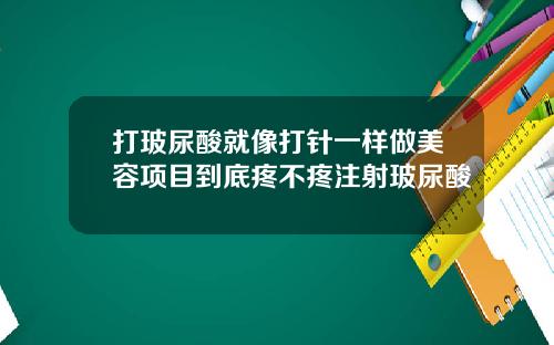 打玻尿酸就像打针一样做美容项目到底疼不疼注射玻尿酸