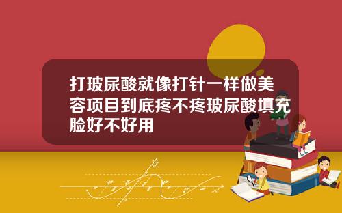 打玻尿酸就像打针一样做美容项目到底疼不疼玻尿酸填充脸好不好用