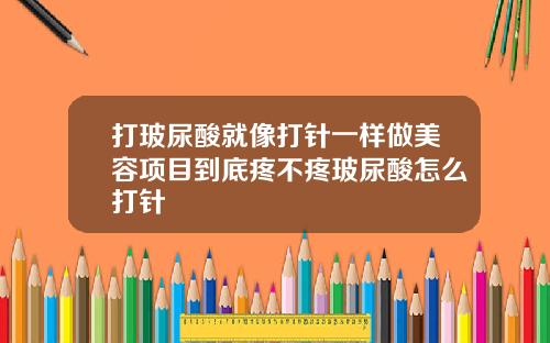打玻尿酸就像打针一样做美容项目到底疼不疼玻尿酸怎么打针