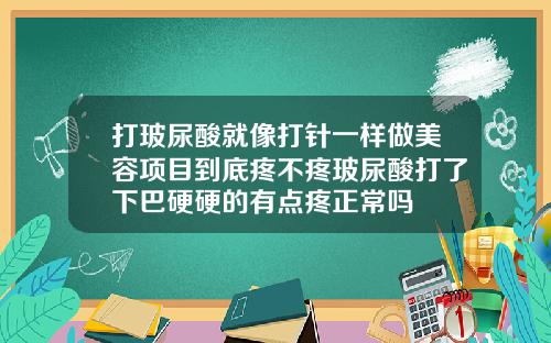 打玻尿酸就像打针一样做美容项目到底疼不疼玻尿酸打了下巴硬硬的有点疼正常吗