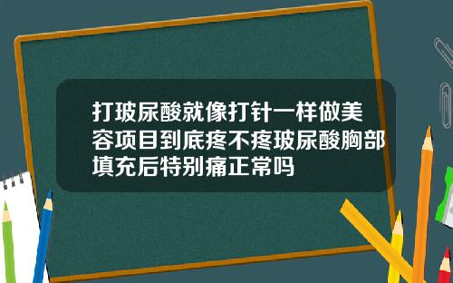 打玻尿酸就像打针一样做美容项目到底疼不疼玻尿酸胸部填充后特别痛正常吗