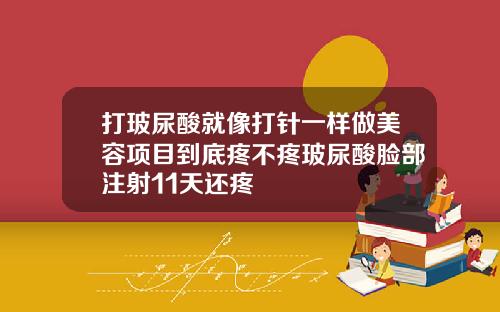 打玻尿酸就像打针一样做美容项目到底疼不疼玻尿酸脸部注射11天还疼