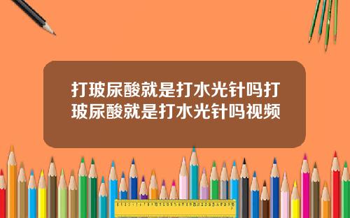 打玻尿酸就是打水光针吗打玻尿酸就是打水光针吗视频
