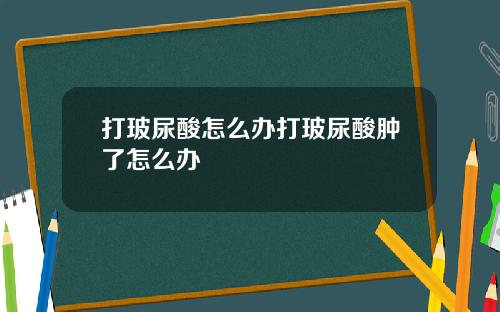 打玻尿酸怎么办打玻尿酸肿了怎么办