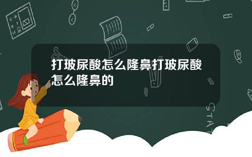 打玻尿酸怎么隆鼻打玻尿酸怎么隆鼻的