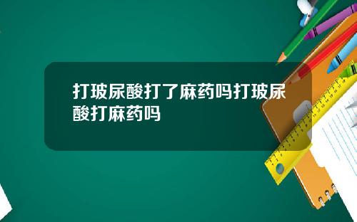 打玻尿酸打了麻药吗打玻尿酸打麻药吗