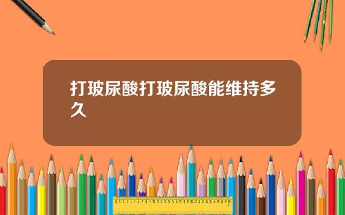 打玻尿酸打玻尿酸能维持多久