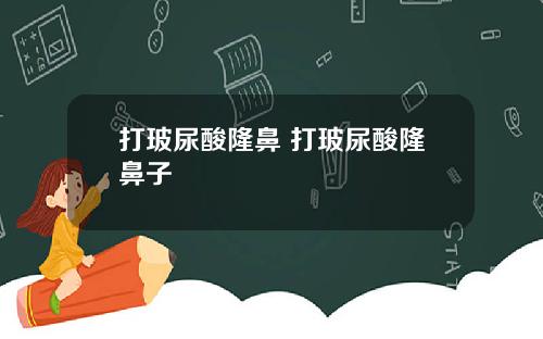打玻尿酸隆鼻 打玻尿酸隆鼻子