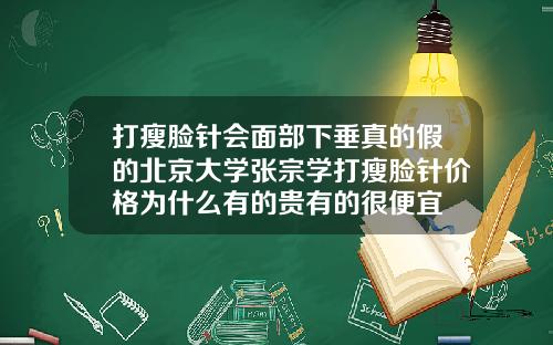 打瘦脸针会面部下垂真的假的北京大学张宗学打瘦脸针价格为什么有的贵有的很便宜
