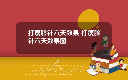 打瘦脸针六天效果 打瘦脸针六天效果图