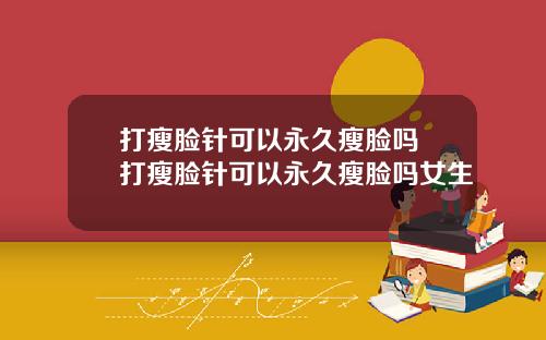 打瘦脸针可以永久瘦脸吗 打瘦脸针可以永久瘦脸吗女生