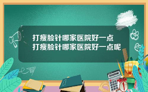 打瘦脸针哪家医院好一点 打瘦脸针哪家医院好一点呢