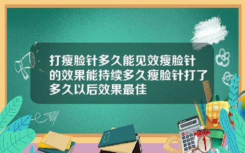 打瘦脸针多久能见效瘦脸针的效果能持续多久瘦脸针打了多久以后效果最佳