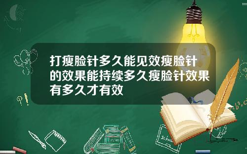 打瘦脸针多久能见效瘦脸针的效果能持续多久瘦脸针效果有多久才有效
