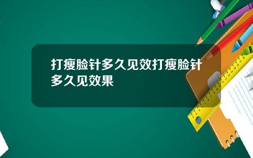 打瘦脸针多久见效打瘦脸针多久见效果