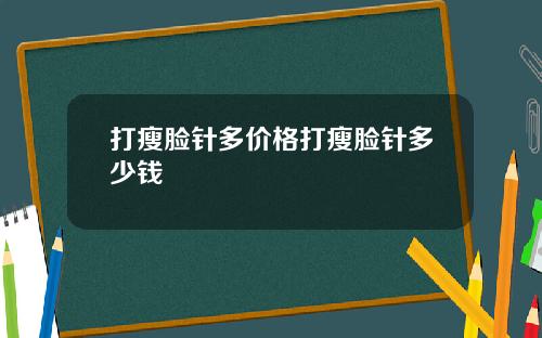 打瘦脸针多价格打瘦脸针多少钱