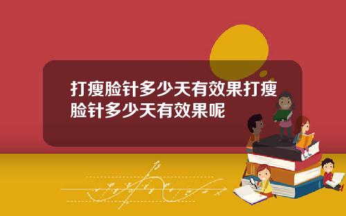 打瘦脸针多少天有效果打瘦脸针多少天有效果呢