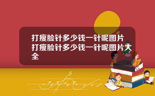 打瘦脸针多少钱一针呢图片打瘦脸针多少钱一针呢图片大全