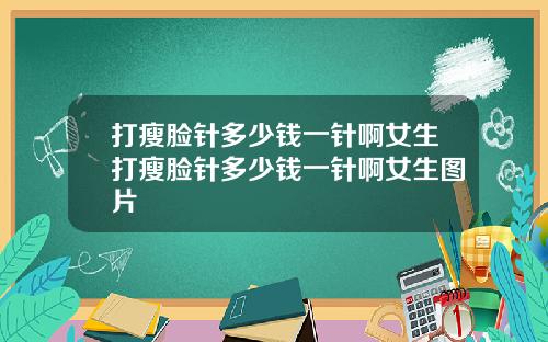 打瘦脸针多少钱一针啊女生打瘦脸针多少钱一针啊女生图片