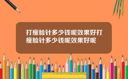 打瘦脸针多少钱呢效果好打瘦脸针多少钱呢效果好呢