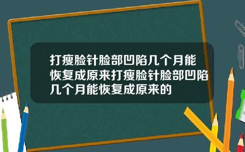 打瘦脸针脸部凹陷几个月能恢复成原来打瘦脸针脸部凹陷几个月能恢复成原来的