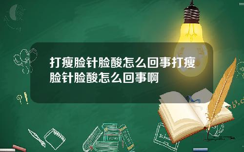 打瘦脸针脸酸怎么回事打瘦脸针脸酸怎么回事啊