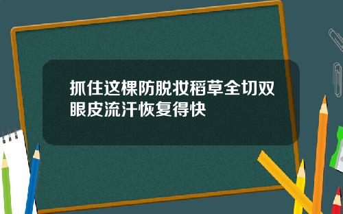 抓住这棵防脱妆稻草全切双眼皮流汗恢复得快