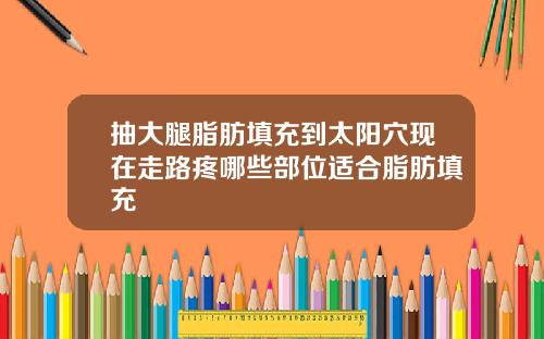 抽大腿脂肪填充到太阳穴现在走路疼哪些部位适合脂肪填充