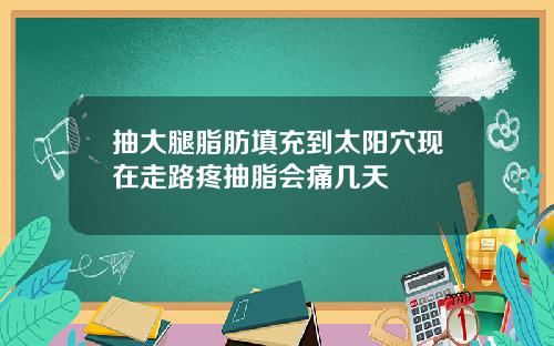抽大腿脂肪填充到太阳穴现在走路疼抽脂会痛几天
