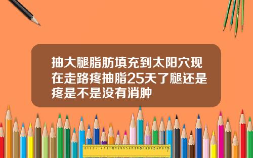 抽大腿脂肪填充到太阳穴现在走路疼抽脂25天了腿还是疼是不是没有消肿