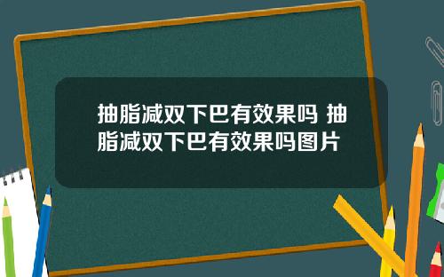 抽脂减双下巴有效果吗 抽脂减双下巴有效果吗图片