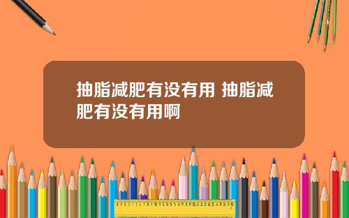 抽脂减肥有没有用 抽脂减肥有没有用啊