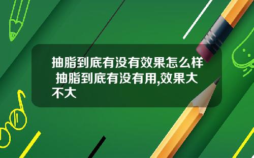 抽脂到底有没有效果怎么样 抽脂到底有没有用,效果大不大