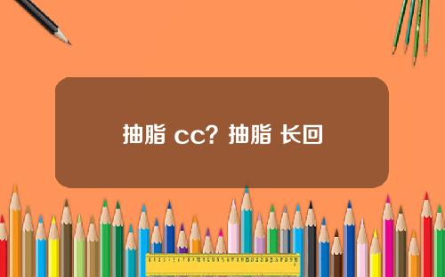 抽脂 cc？抽脂 长回