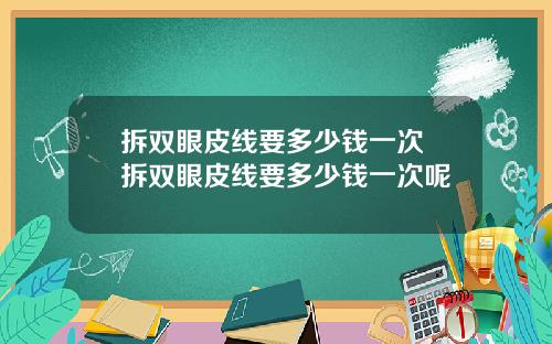 拆双眼皮线要多少钱一次 拆双眼皮线要多少钱一次呢