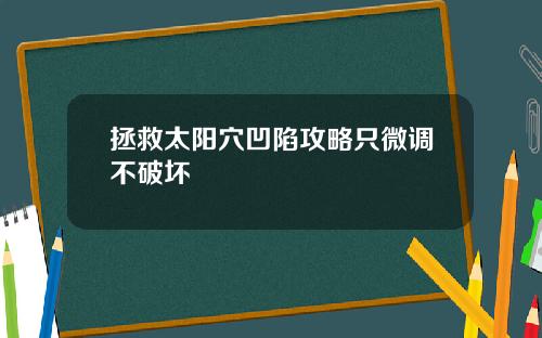 拯救太阳穴凹陷攻略只微调不破坏