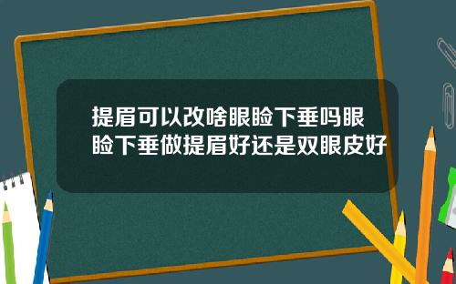 提眉可以改啥眼睑下垂吗眼睑下垂做提眉好还是双眼皮好
