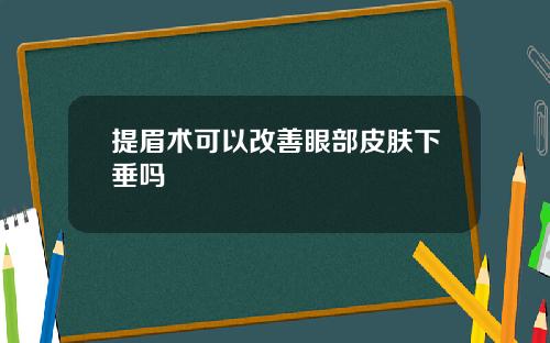 提眉术可以改善眼部皮肤下垂吗