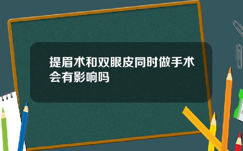 提眉术和双眼皮同时做手术会有影响吗