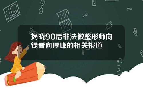 揭晓90后非法微整形师向钱看向厚赚的相关报道