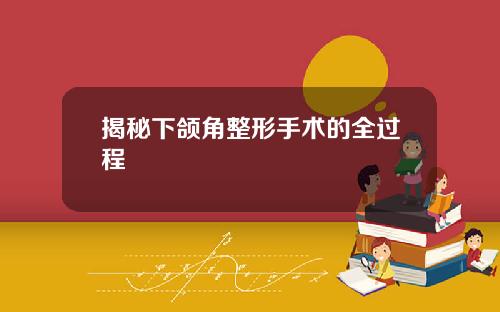 揭秘下颌角整形手术的全过程