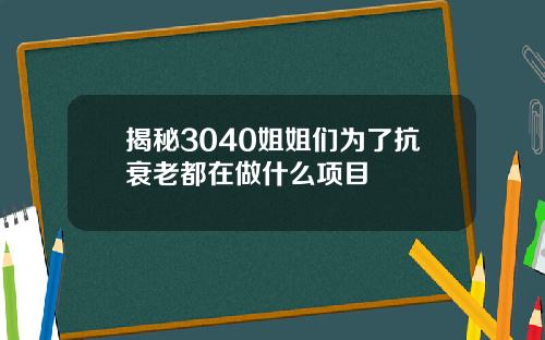 揭秘3040姐姐们为了抗衰老都在做什么项目