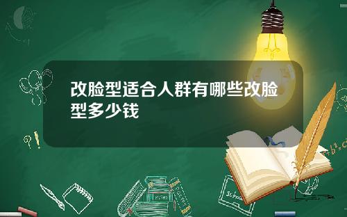改脸型适合人群有哪些改脸型多少钱